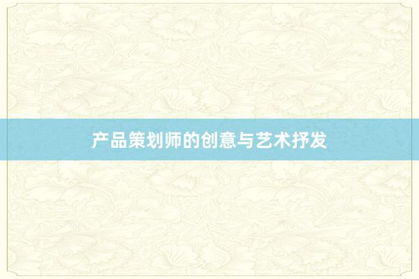产品策划师的创意与艺术抒发