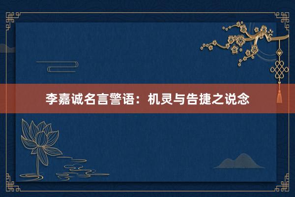 李嘉诚名言警语：机灵与告捷之说念