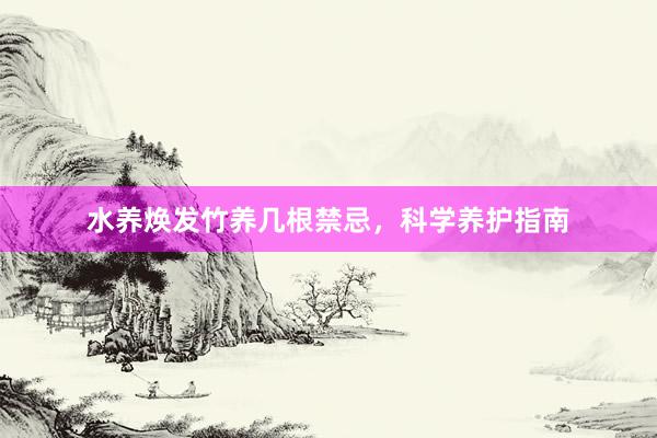 水养焕发竹养几根禁忌，科学养护指南