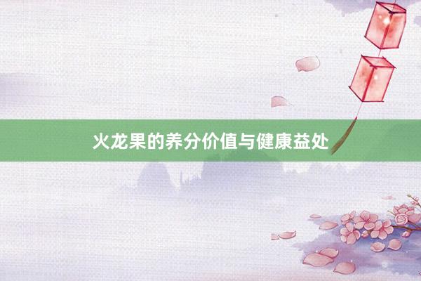 火龙果的养分价值与健康益处