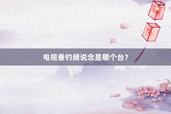 电视垂钓频说念是哪个台？