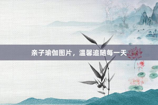 亲子瑜伽图片，温馨追随每一天